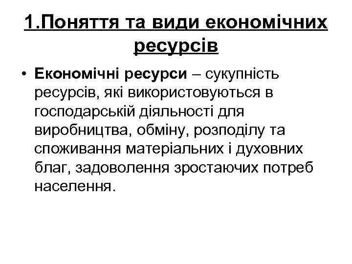 1. Поняття та види економічних ресурсів • Економічні ресурси – сукупність ресурсів, які використовуються