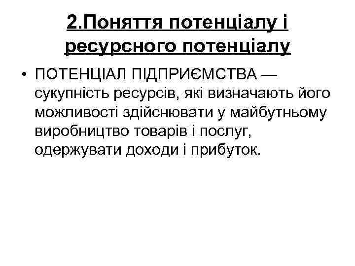 2. Поняття потенціалу і ресурсного потенціалу • ПОТЕНЦІАЛ ПІДПРИЄМСТВА — сукупність ресурсів, які визначають