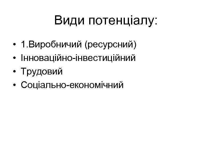 Види потенціалу: • • 1. Виробничий (ресурсний) Інноваційно-інвестиційний Трудовий Соціально-економічний 