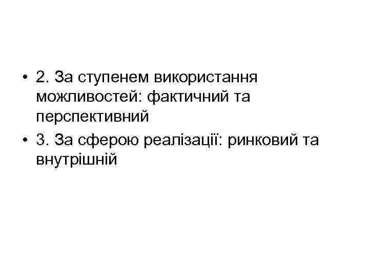  • 2. За ступенем використання можливостей: фактичний та перспективний • 3. За сферою