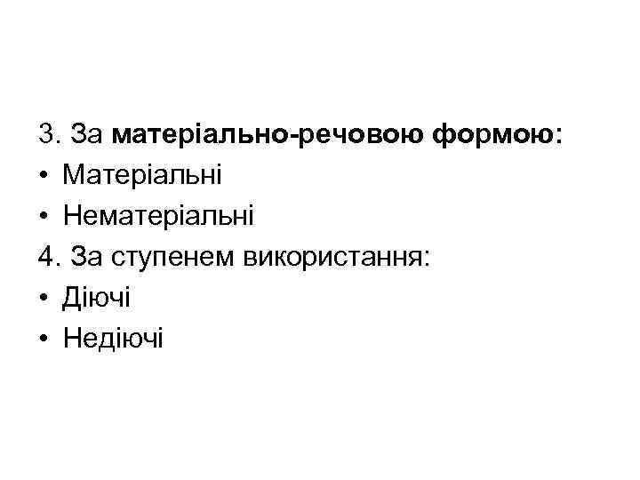 3. За матеріально-речовою формою: • Матеріальні • Нематеріальні 4. За ступенем використання: • Діючі