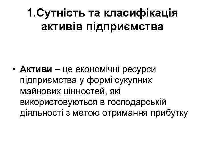 1. Сутність та класифікація активів підприємства • Активи – це економічні ресурси підприємства у