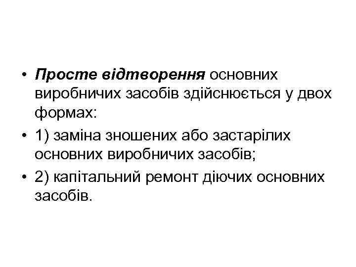  • Просте відтворення основних виробничих засобів здійснюється у двох формах: • 1) заміна