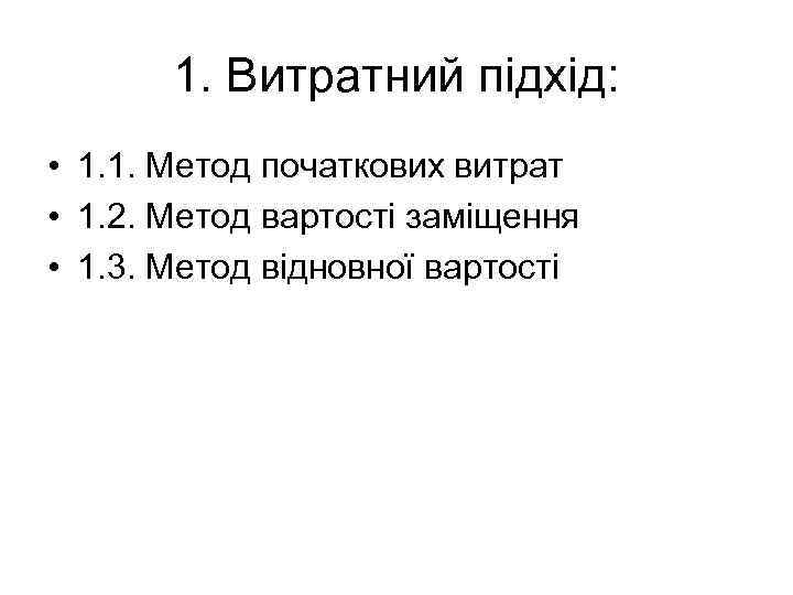 1. Витратний підхід: • 1. 1. Метод початкових витрат • 1. 2. Метод вартості