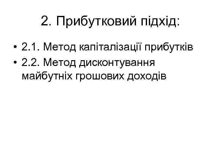 2. Прибутковий підхід: • 2. 1. Метод капіталізації прибутків • 2. 2. Метод дисконтування