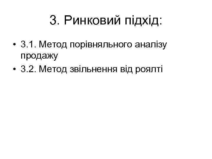 3. Ринковий підхід: • 3. 1. Метод порівняльного аналізу продажу • 3. 2. Метод