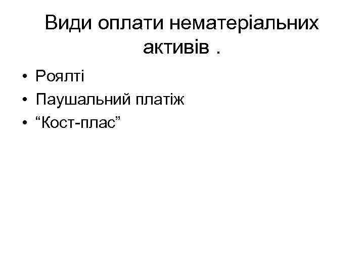 Види оплати нематеріальних активів. • Роялті • Паушальний платіж • “Кост-плас” 