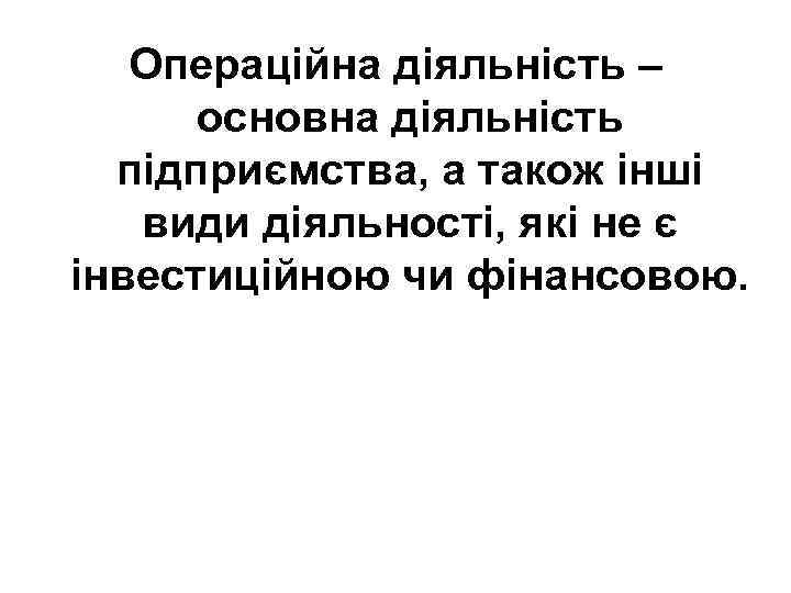 Операційна діяльність – основна діяльність підприємства, а також інші види діяльності, які не є
