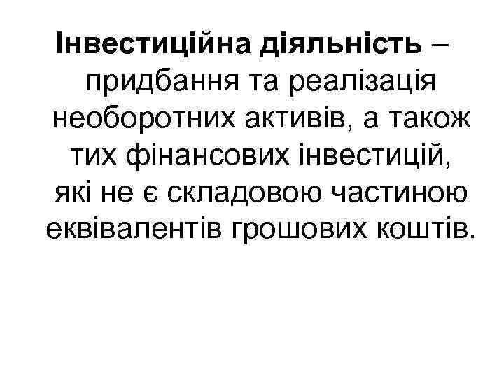 Інвестиційна діяльність – придбання та реалізація необоротних активів, а також тих фінансових інвестицій, які