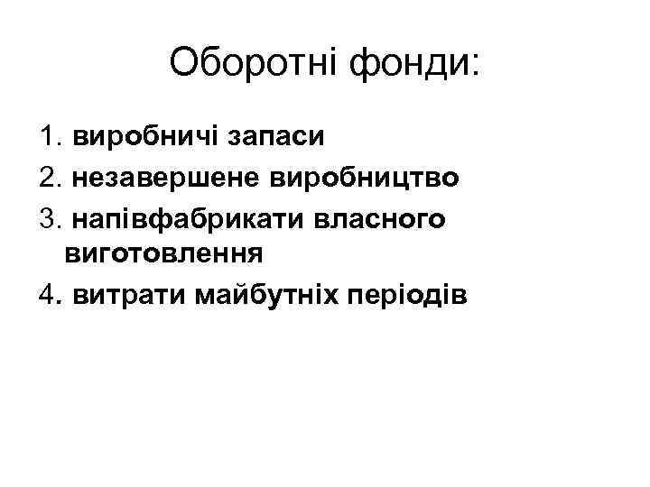 Оборотні фонди: 1. виробничі запаси 2. незавершене виробництво 3. напівфабрикати власного виготовлення 4. витрати