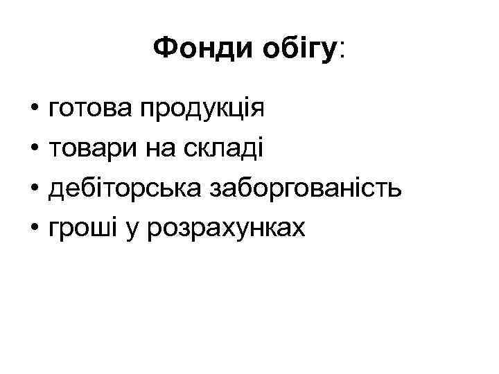 Фонди обігу: • • готова продукція товари на складі дебіторська заборгованість гроші у розрахунках