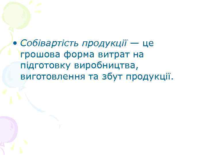  • Собівартість продукції — це грошова форма витрат на підготовку виробництва, виготовлення та