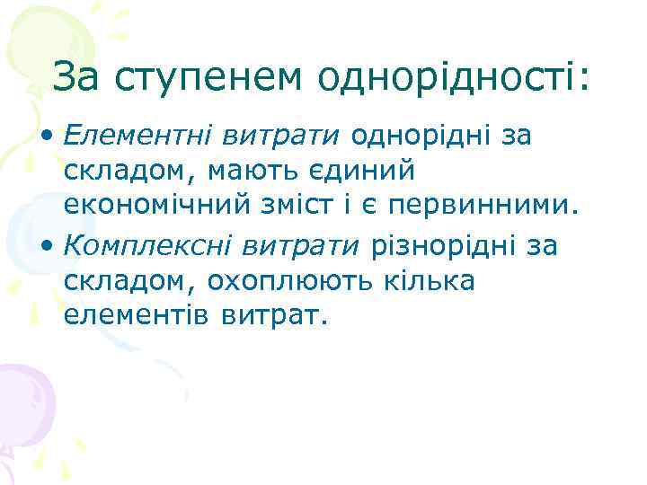 За ступенем однорідності: • Елементні витрати однорідні за складом, мають єдиний економічний зміст і