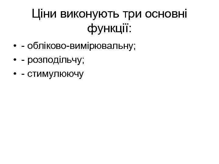 Ціни виконують три основні функції: • - обліково-вимірювальну; • - розподільчу; • - стимулюючу