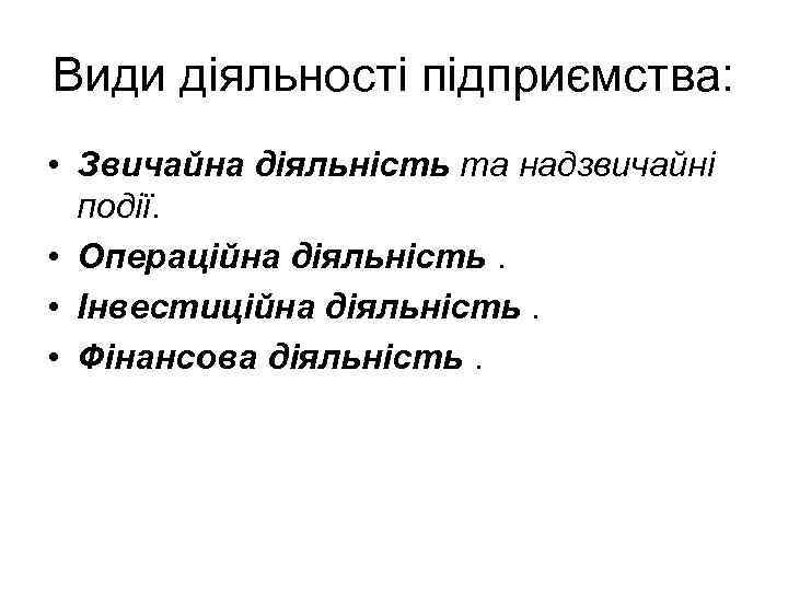 Види діяльності підприємства: • Звичайна діяльність та надзвичайні події. • Операційна діяльність. • Інвестиційна