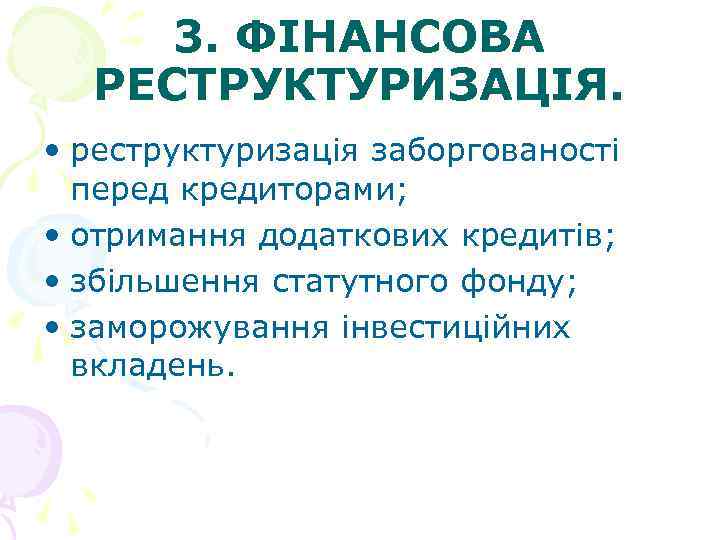 3. ФІНАНСОВА РЕСТРУКТУРИЗАЦІЯ. • реструктуризація заборгованості перед кредиторами; • отримання додаткових кредитів; • збільшення