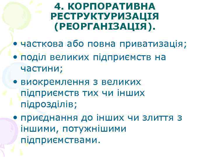 4. КОРПОРАТИВНА РЕСТРУКТУРИЗАЦІЯ (РЕОРГАНІЗАЦІЯ). • часткова або повна приватизація; • поділ великих підприємств на