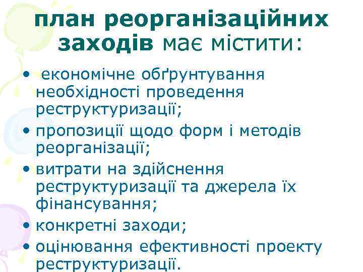 план реорганізаційних заходів має містити: • економічне обґрунтування необхідності проведення реструктуризації; • пропозиції щодо