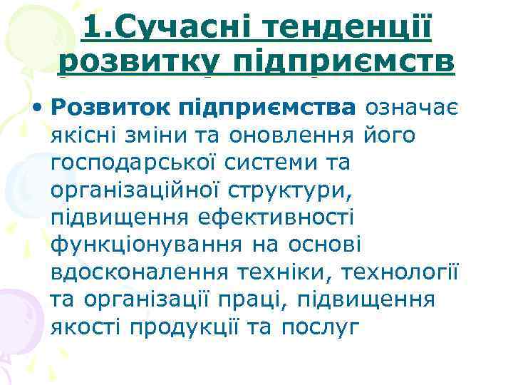 1. Сучасні тенденції розвитку підприємств • Розвиток підприємства означає якісні зміни та оновлення його