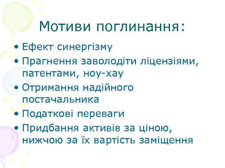 Мотиви поглинання: • Ефект синергізму • Прагнення заволодіти ліцензіями, патентами, ноу-хау • Отримання надійного