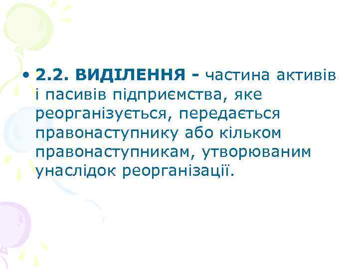  • 2. 2. ВИДІЛЕННЯ - частина активів і пасивів підприємства, яке реорганізується, передається