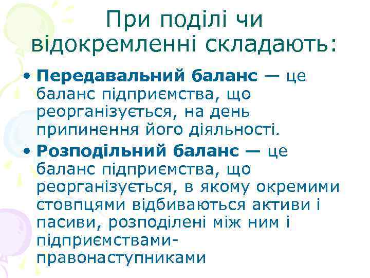 При поділі чи відокремленні складають: • Передавальний баланс — це баланс підприємства, що реорганізується,