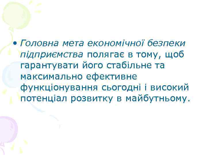  • Головна мета економічної безпеки підприємства полягає в тому, щоб гарантувати його стабільне