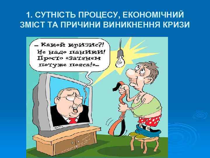 1. СУТНІСТЬ ПРОЦЕСУ, ЕКОНОМІЧНИЙ ЗМІСТ ТА ПРИЧИНИ ВИНИКНЕННЯ КРИЗИ 