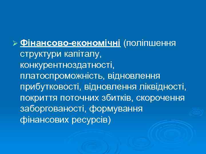 Ø Фінансово-економічні (поліпшення структури капіталу, конкурентноздатності, платоспроможність, відновлення прибутковості, відновлення ліквідності, покриття поточних збитків,