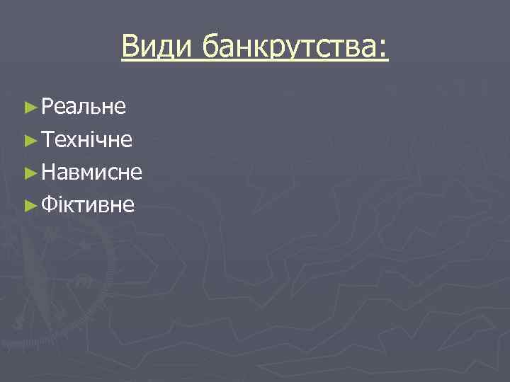 Види банкрутства: ► Реальне ► Технічне ► Навмисне ► Фіктивне 