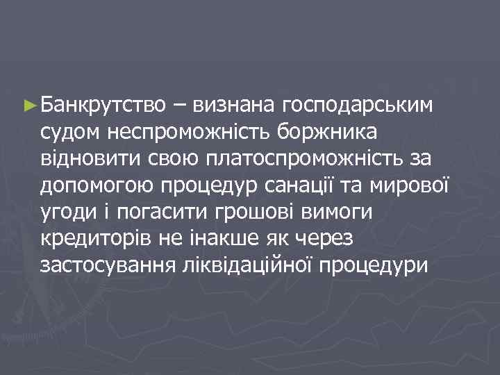 ► Банкрутство – визнана господарським судом неспроможність боржника відновити свою платоспроможність за допомогою процедур