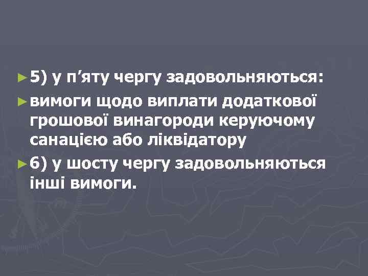 ► 5) у п’яту чергу задовольняються: ► вимоги щодо виплати додаткової грошової винагороди керуючому