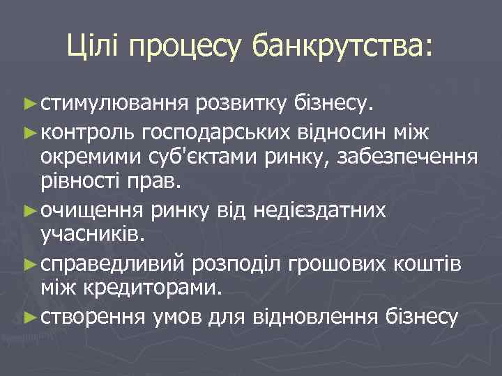 Цілі процесу банкрутства: ► стимулювання розвитку бізнесу. ► контроль господарських відносин між окремими суб'єктами