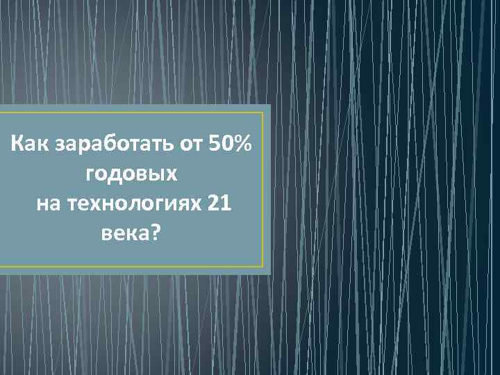 Как заработать от 50% годовых на технологиях 21 века? 