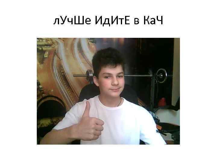 л. Уч. Ше Ид. Ит. Е в Ка. Ч 