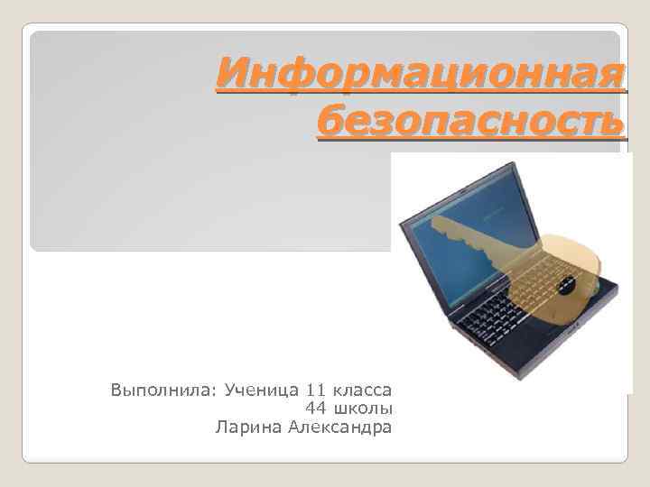 Информационная безопасность Выполнила: Ученица 11 класса 44 школы Ларина Александра 