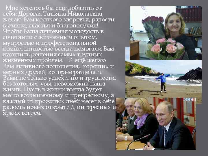 Мне хотелось бы еще добавить от себя: Дорогая Татьяна Николаевна, желаю Вам крепкого здоровья,