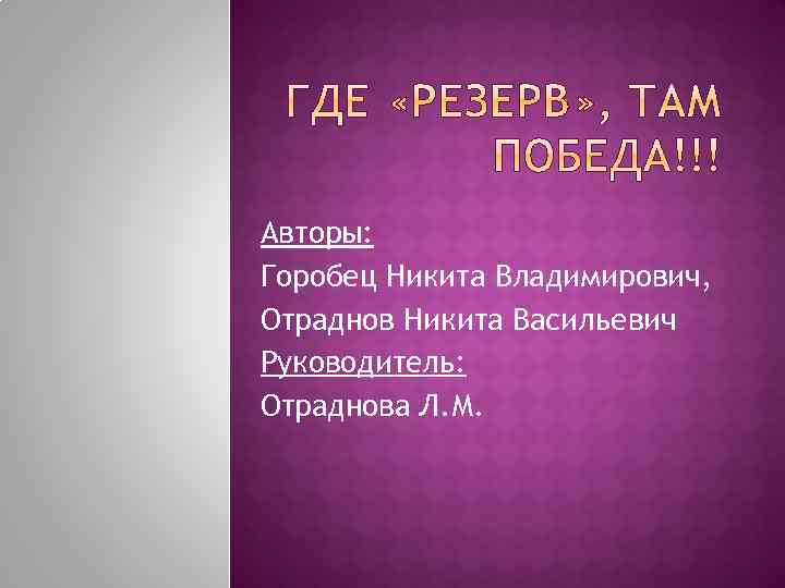 Авторы: Горобец Никита Владимирович, Отраднов Никита Васильевич Руководитель: Отраднова Л. М. 