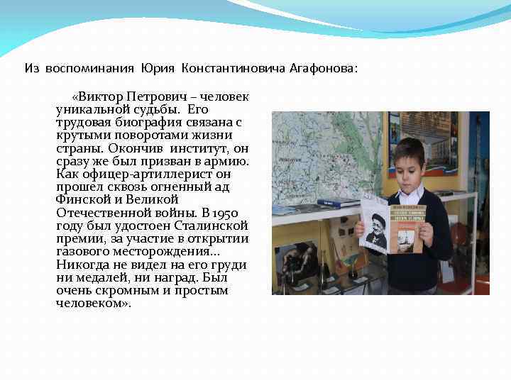 Из воспоминания Юрия Константиновича Агафонова: «Виктор Петрович – человек уникальной судьбы. Его трудовая биография