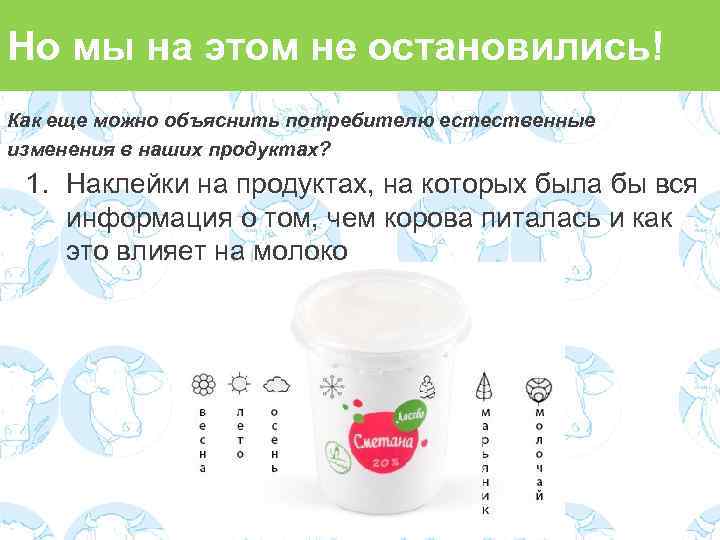 Но мы на этом не остановились! Как еще можно объяснить потребителю естественные изменения в