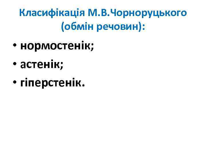 Класифікація М. В. Чорноруцького (обмін речовин): • нормостенік; • астенік; • гіперстенік. 