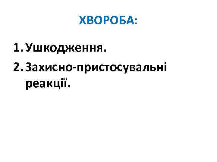 ХВОРОБА: 1. Ушкодження. 2. Захисно-пристосувальні реакції. 