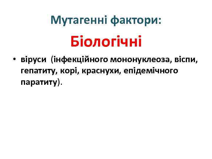 Мутагенні фактори: Біологічні • віруси (інфекційного мононуклеоза, віспи, гепатиту, корі, краснухи, епідемічного паратиту). 