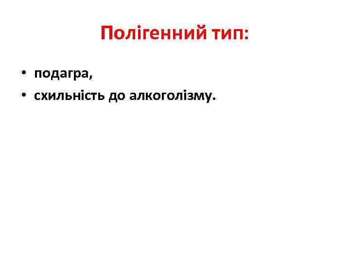 Полігенний тип: • подагра, • схильність до алкоголізму. 