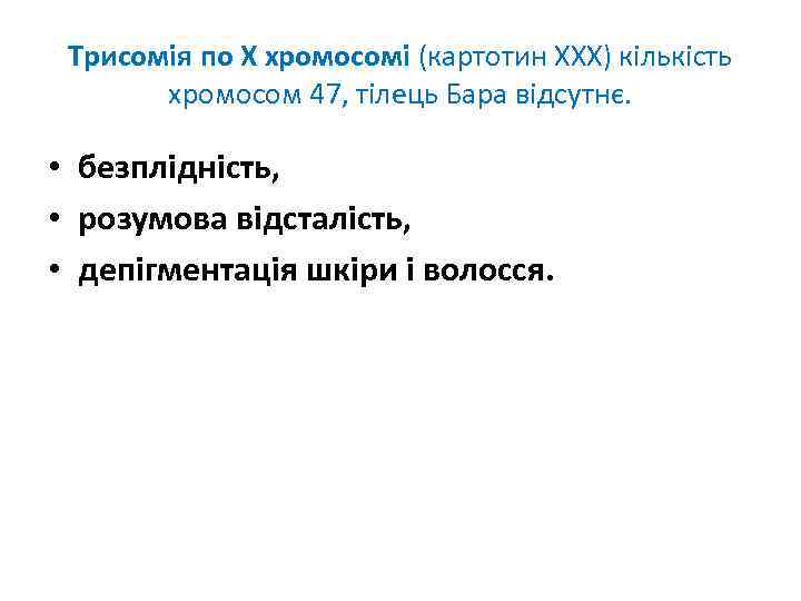 Трисомія по Х хромосомі (картотин ХХХ) кількість хромосом 47, тілець Бара відсутнє. • безплідність,