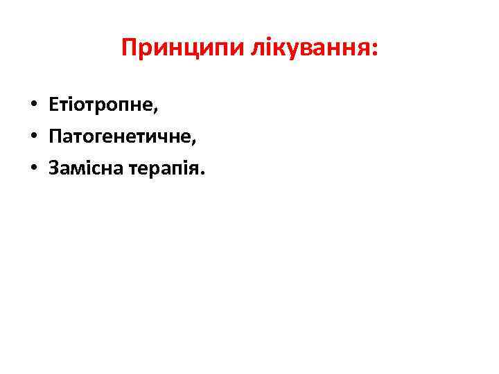 Принципи лікування: • Етіотропне, • Патогенетичне, • Замісна терапія. 