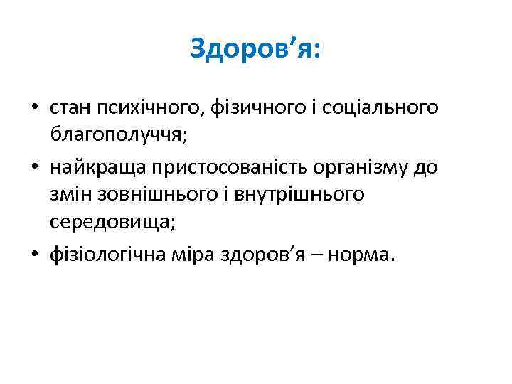 Здоров’я: • стан психічного, фізичного і соціального благополуччя; • найкраща пристосованість організму до змін