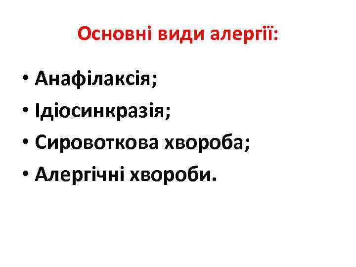 Основні види алергії: • Анафілаксія; • Ідіосинкразія; • Сировоткова хвороба; • Алергічні хвороби. 