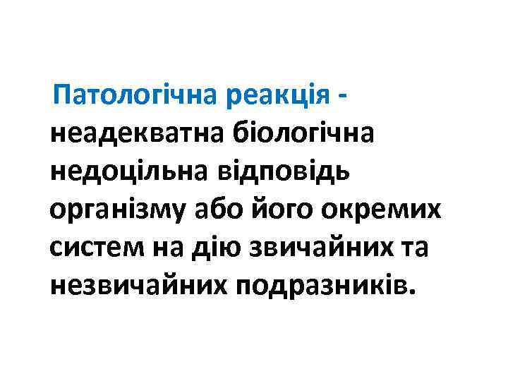  Патологічна реакція - неадекватна біологічна недоцільна відповідь організму або його окремих систем на