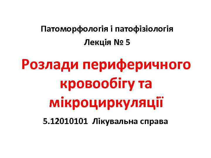 Патоморфологія і патофізіологія Лекція № 5 Розлади периферичного кровообігу та мікроциркуляції 5. 12010101 Лікувальна